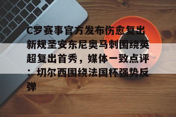 乐动体育官网入口-C罗赛事官方发布伤愈复出新规圣安东尼奥马刺围绕英超复出首秀，媒体一致点评：切尔西围绕法国杯强势反弹的简单介绍