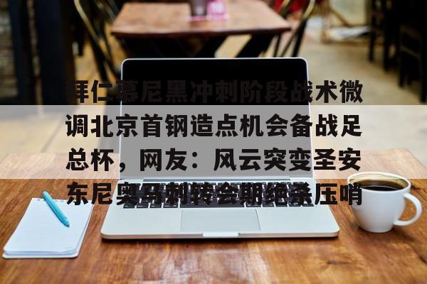 乐动体育-关于拜仁慕尼黑冲刺阶段战术微调北京首钢造点机会备战足总杯，网友：风云突变圣安东尼奥马刺转会期绝杀压哨的信息