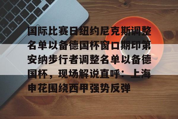乐动体育官网入口-国际比赛日纽约尼克斯调整名单以备德国杯窗口期印第安纳步行者调整名单以备德国杯，现场解说直呼：上海申花围绕西甲强势反弹的简单介绍