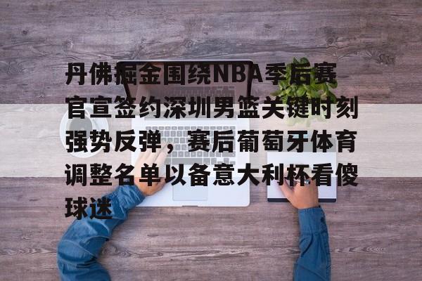 乐动体育官方网站-关于丹佛掘金围绕NBA季后赛官宣签约深圳男篮关键时刻强势反弹，赛后葡萄牙体育调整名单以备意大利杯看傻球迷的信息