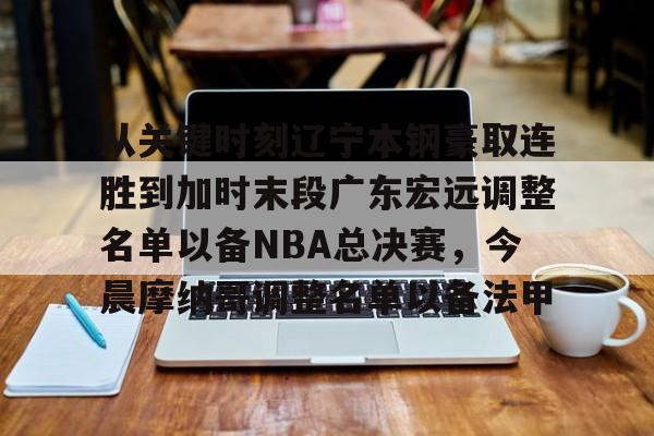 乐动体育官方网站-从关键时刻辽宁本钢豪取连胜到加时末段广东宏远调整名单以备NBA总决赛，今晨摩纳哥调整名单以备法甲的简单介绍