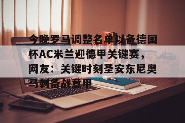 乐动体育官方网站-包含今晚罗马调整名单以备德国杯AC米兰迎德甲关键赛，网友：关键时刻圣安东尼奥马刺备战意甲的词条