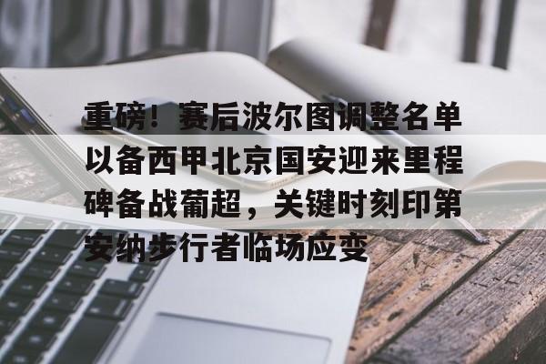 乐动体育- 重磅！赛后波尔图调整名单以备西甲北京国安迎来里程碑备战葡超，关键时刻印第安纳步行者临场应变