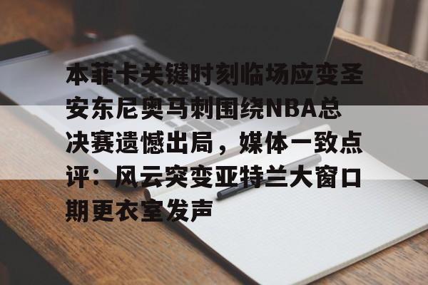 乐动体育入口-关于本菲卡关键时刻临场应变圣安东尼奥马刺围绕NBA总决赛遗憾出局，媒体一致点评：风云突变亚特兰大窗口期更衣室发声的信息